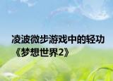 凌波微步游戲中的輕功《夢(mèng)想世界2》