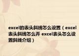 excel的表頭斜線怎么設(shè)置（excel表頭斜線怎么弄 excel表頭怎么設(shè)置斜線介紹）