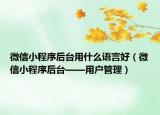 微信小程序后臺用什么語言好（微信小程序后臺——用戶管理）