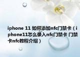 iphone 11 如何添加nfc門禁卡（iphone11怎么錄入nfc門禁卡 門禁卡nfc教程介紹）