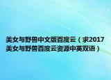 美女與野獸中文版百度云（求2017美女與野獸百度云資源中英雙語(yǔ)）