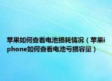 蘋果如何查看電池?fù)p耗情況（蘋果iphone如何查看電池虧損容量）