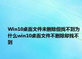 Win10桌面文件未刪除但找不到為什么win10桌面文件不刪除卻找不到