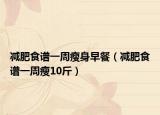 減肥食譜一周瘦身早餐（減肥食譜一周瘦10斤）