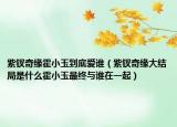 紫釵奇緣霍小玉到底愛誰（紫釵奇緣大結(jié)局是什么霍小玉最終與誰在一起）