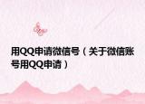 用QQ申請微信號（關(guān)于微信賬號用QQ申請）