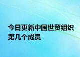 今日更新中國世貿(mào)組織第幾個(gè)成員