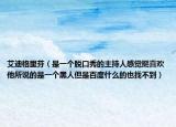 艾迪格里芬（是一個(gè)脫口秀的主持人感覺挺喜歡他所說(shuō)的是一個(gè)黑人但是百度什么的也找不到）