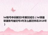 lol賬號申訴解封3年解封成功（lol英雄聯(lián)盟賬號被封號3年怎么解封申訴2018年）