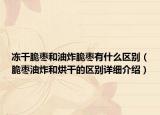 凍干脆棗和油炸脆棗有什么區(qū)別（脆棗油炸和烘干的區(qū)別詳細(xì)介紹）