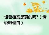 怪獸檔案是真的嗎?（請說明理由）