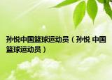 孫悅中國(guó)籃球運(yùn)動(dòng)員（孫悅 中國(guó)籃球運(yùn)動(dòng)員）
