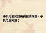 手機(jī)電影網(wǎng)站免費(fèi)在線觀看（手機(jī)電影網(wǎng)站）