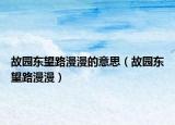 故園東望路漫漫的意思（故園東望路漫漫）