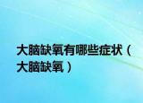 大腦缺氧有哪些癥狀（大腦缺氧）