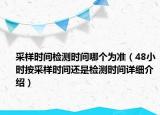 采樣時間檢測時間哪個為準（48小時按采樣時間還是檢測時間詳細介紹）