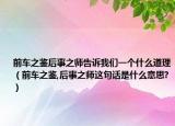 前車之鑒后事之師告訴我們一個什么道理（前車之鑒,后事之師這句話是什么意思?）