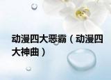 動(dòng)漫四大惡霸（動(dòng)漫四大神曲）