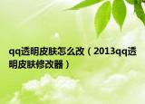 qq透明皮膚怎么改（2013qq透明皮膚修改器）
