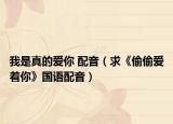 我是真的愛你 配音（求《偷偷愛著你》國語配音）