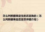 怎么判斷腰果是生的還是熟的（怎么判斷腰果是否變質(zhì)詳細(xì)介紹）