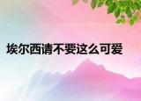 埃爾西請(qǐng)不要這么可愛