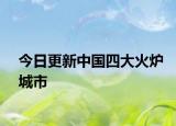 今日更新中國(guó)四大火爐城市