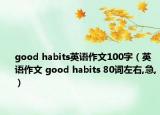 good habits英語作文100字（英語作文 good habits 80詞左右,急,）