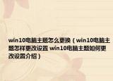 win10電腦主題怎么更換（win10電腦主題怎樣更改設(shè)置 win10電腦主題如何更改設(shè)置介紹）