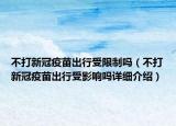 不打新冠疫苗出行受限制嗎（不打新冠疫苗出行受影響嗎詳細(xì)介紹）
