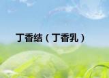 丁香結(jié)（丁香乳）