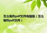 怎么制作pdf文件電腦版（怎么制作pdf文件）