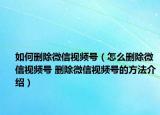 如何刪除微信視頻號（怎么刪除微信視頻號 刪除微信視頻號的方法介紹）