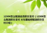 12306怎么取消會員積分支付（12306怎么取消積分支付 火車票如何取消積分支付介紹）