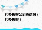代辦執(zhí)照公司靠譜嗎（代辦執(zhí)照）