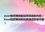 excel如何復(fù)制粘貼篩選后的內(nèi)容（Excel如何復(fù)制粘貼篩選后的單元格）