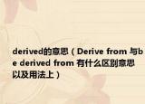 derived的意思（Derive from 與be derived from 有什么區(qū)別意思以及用法上）