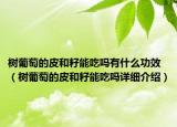 樹葡萄的皮和籽能吃嗎有什么功效（樹葡萄的皮和籽能吃嗎詳細(xì)介紹）