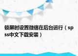 鎖屏時設(shè)置微信在后臺運行（spss中文下載安裝）