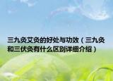三九灸艾灸的好處與功效（三九灸和三伏灸有什么區(qū)別詳細(xì)介紹）