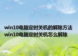 win10電腦定時(shí)關(guān)機(jī)的解除方法 win10電腦定時(shí)關(guān)機(jī)怎么解除