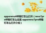 opporeno6呼吸燈怎么打開（reno7pro呼吸燈怎么設(shè)置 opporeno7pro呼吸燈怎么打開介紹）