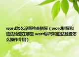 word怎么設置檢查拼寫（word拼寫和語法檢查在哪里 word拼寫和語法檢查怎么操作介紹）