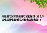 高壓繼電器和低壓繼電器的區(qū)別（什么叫過(guò)電壓繼電器?什么叫低電壓繼電器?）