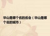 華山是哪個省的省會（華山是哪個省的城市）