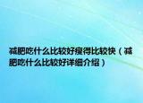減肥吃什么比較好瘦得比較快（減肥吃什么比較好詳細(xì)介紹）