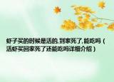 蝦子買的時(shí)候是活的,到家死了,能吃嗎（活蝦買回家死了還能吃嗎詳細(xì)介紹）