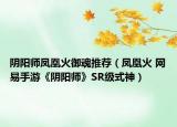 陰陽師鳳凰火御魂推薦（鳳凰火 網(wǎng)易手游《陰陽師》SR級(jí)式神）