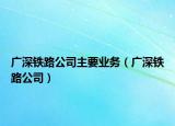 廣深鐵路公司主要業(yè)務(wù)（廣深鐵路公司）