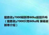 拯救者y7000刷新率60hz能提升嗎（拯救者y7000只有60hz嗎 屏幕刷新率介紹）